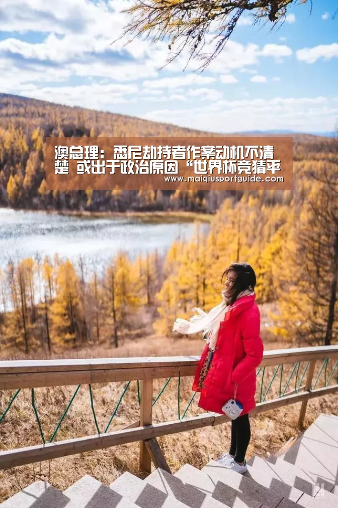 澳总理:悉尼劫持者作案动机不清楚 或出于政治原因“世界杯竞猜平台官网”(图1) 世界杯竞猜平台