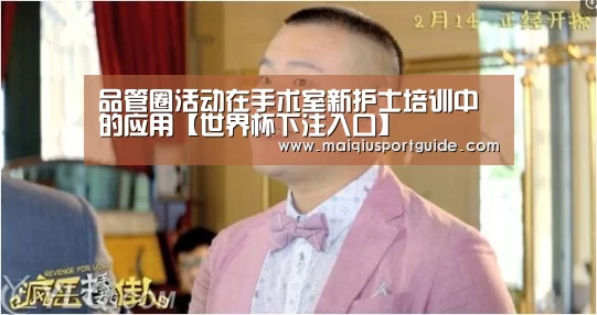 品管圈活动在手术室新护士培训中的应用【世界杯下注入口】(图1) 世界杯竞猜平台