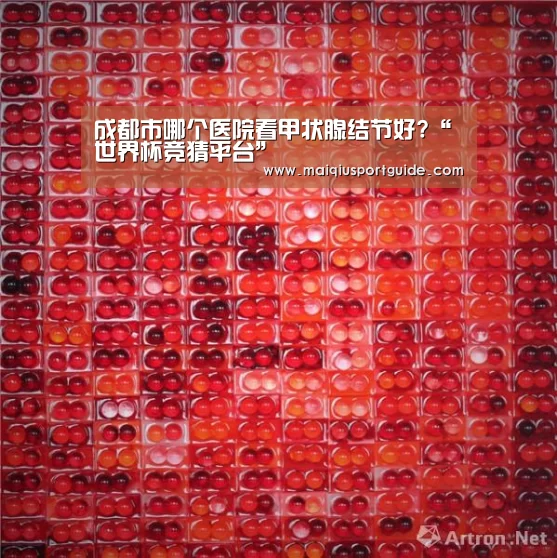 成都市哪个医院看甲状腺结节好?“世界杯竞猜平台”(图3) 2026世界杯投注平台